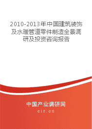 2010-2013年中國建筑裝飾及水暖管道零件制造業全景調研與投資咨詢報告
